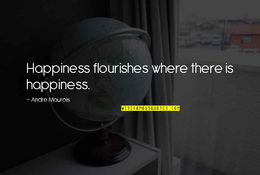 Maurois Quotes By Andre Maurois: Happiness flourishes where there is happiness.