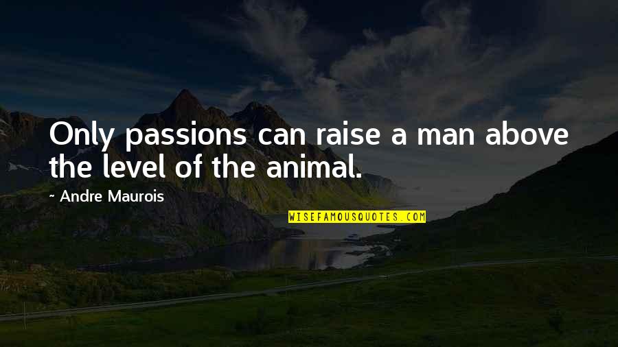 Maurois Quotes By Andre Maurois: Only passions can raise a man above the