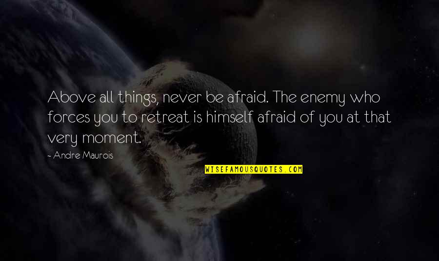 Maurois Quotes By Andre Maurois: Above all things, never be afraid. The enemy