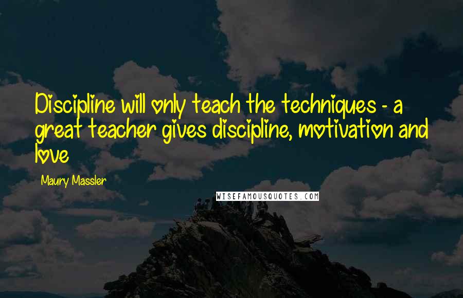 Maury Massler quotes: Discipline will only teach the techniques - a great teacher gives discipline, motivation and love