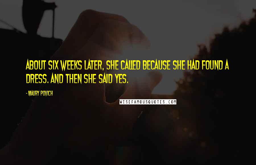 Maury Povich quotes: About six weeks later, she called because she had found a dress. And then she said yes.