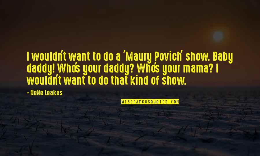 Maury Povich Show Quotes By NeNe Leakes: I wouldn't want to do a 'Maury Povich' Maury Povich Show Quotes By NeNe Leakes: I wouldn't want to do a 'Maury Povich'