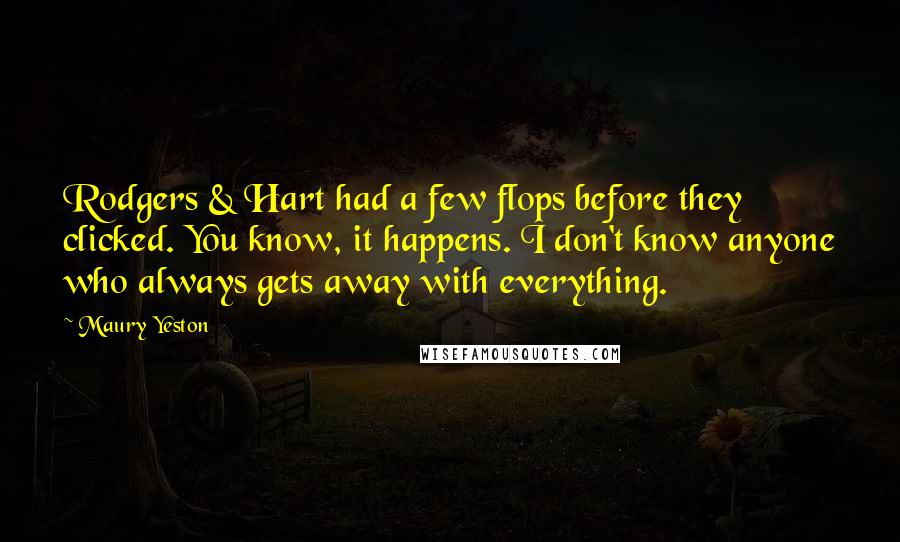 Maury Yeston quotes: Rodgers & Hart had a few flops before they clicked. You know, it happens. I don't know anyone who always gets away with everything.