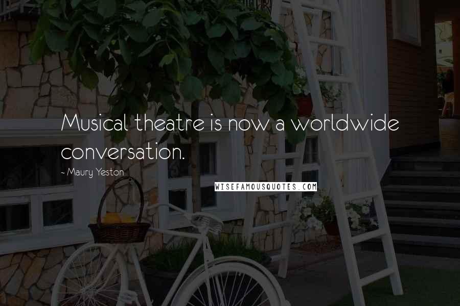 Maury Yeston quotes: Musical theatre is now a worldwide conversation.