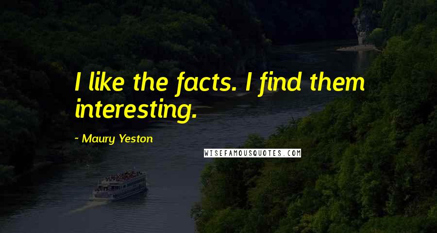 Maury Yeston quotes: I like the facts. I find them interesting.