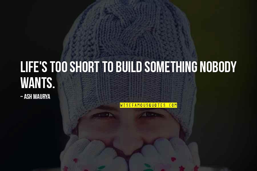 Maurya Quotes By Ash Maurya: Life's too short to build something nobody wants. Maurya Quotes By Ash Maurya: Life's too short to build something nobody wants.