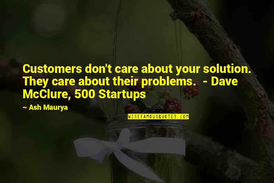 Maurya Quotes By Ash Maurya: Customers don't care about your solution. They care Maurya Quotes By Ash Maurya: Customers don't care about your solution. They care