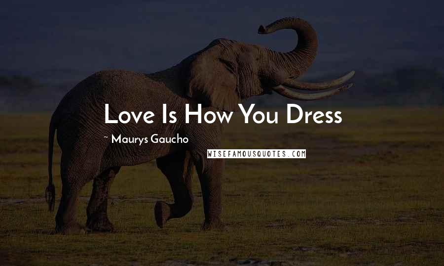 Maurys Gaucho quotes: Love Is How You Dress