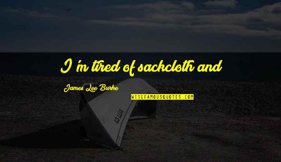 Maus Tank Quotes By James Lee Burke: I'm tired of sackcloth and Maus Tank Quotes By James Lee Burke: I'm tired of sackcloth and