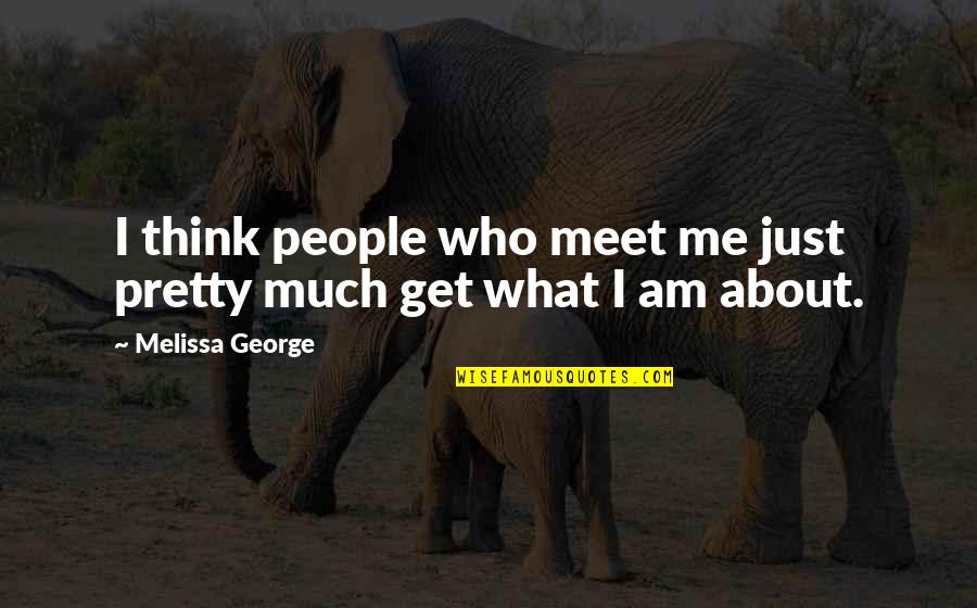 Mauselocracy Quotes By Melissa George: I think people who meet me just pretty Mauselocracy Quotes By Melissa George: I think people who meet me just pretty