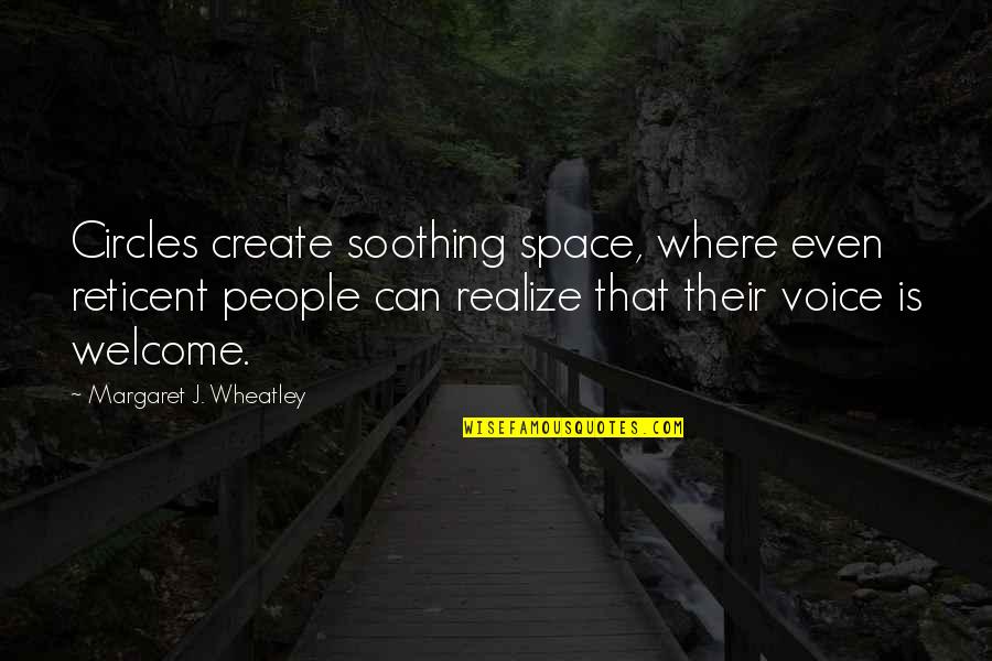 Mausi Ji Quotes By Margaret J. Wheatley: Circles create soothing space, where even reticent people Mausi Ji Quotes By Margaret J. Wheatley: Circles create soothing space, where even reticent people
