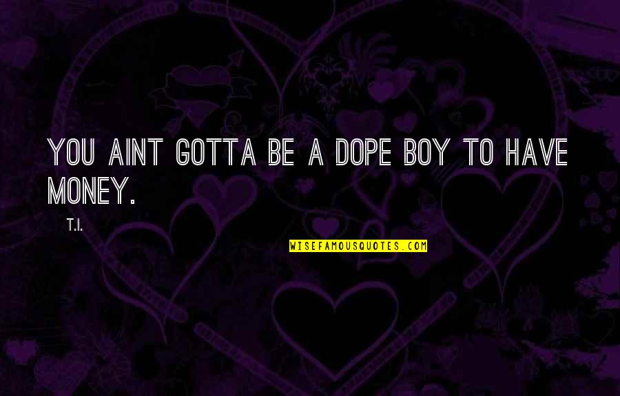 Mausoleo De Augusto Quotes By T.I.: You aint gotta be a dope boy to
