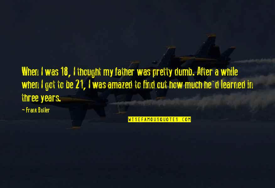 Mausoleo Di Quotes By Frank Butler: When I was 18, I thought my father Mausoleo Di Quotes By Frank Butler: When I was 18, I thought my father