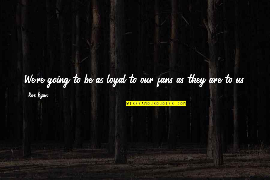 Mausoleum Of Augustus Quotes By Rex Ryan: We're going to be as loyal to our