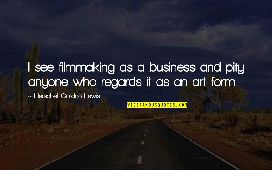 Mausoleums Near Quotes By Herschell Gordon Lewis: I see filmmaking as a business and pity