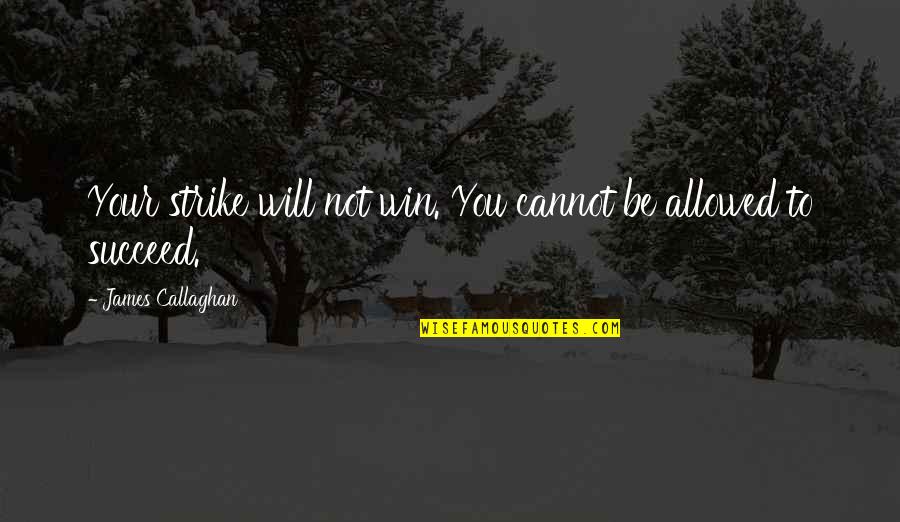 Mausoleums What Happen Quotes By James Callaghan: Your strike will not win. You cannot be Mausoleums What Happen Quotes By James Callaghan: Your strike will not win. You cannot be