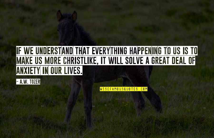 Maussan River Quotes By A.W. Tozer: If we understand that everything happening to us Maussan River Quotes By A.W. Tozer: If we understand that everything happening to us