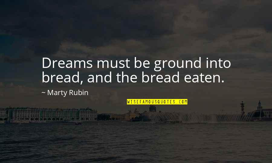 Maussan River Quotes By Marty Rubin: Dreams must be ground into bread, and the Maussan River Quotes By Marty Rubin: Dreams must be ground into bread, and the