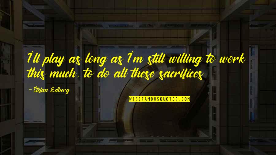 Mauthausen Quotes By Stefan Edberg: I'll play as long as I'm still willing Mauthausen Quotes By Stefan Edberg: I'll play as long as I'm still willing