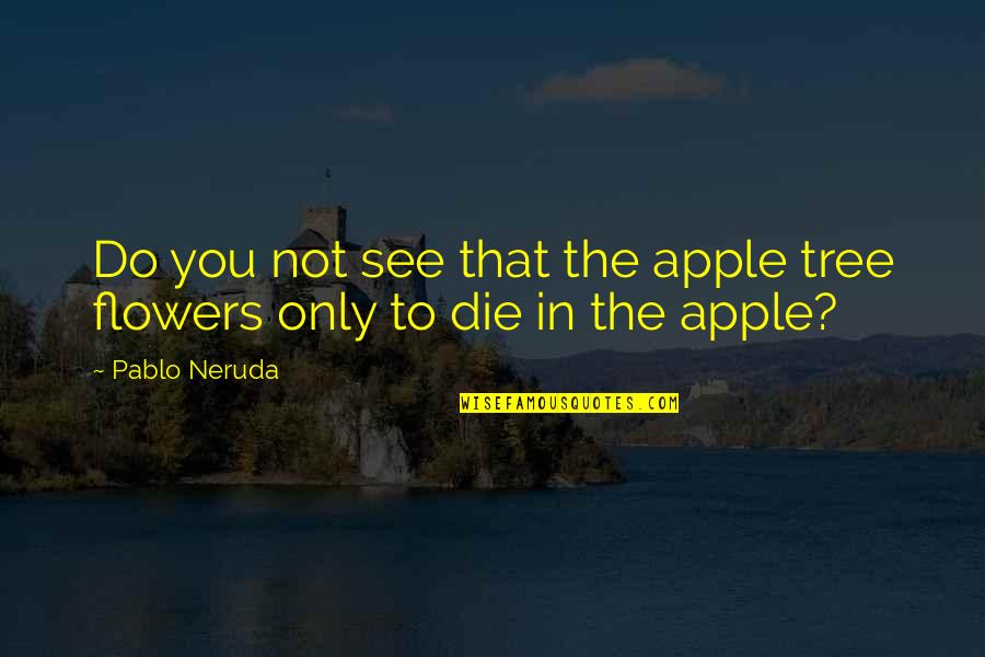 Mauvais Sang Quotes By Pablo Neruda: Do you not see that the apple tree