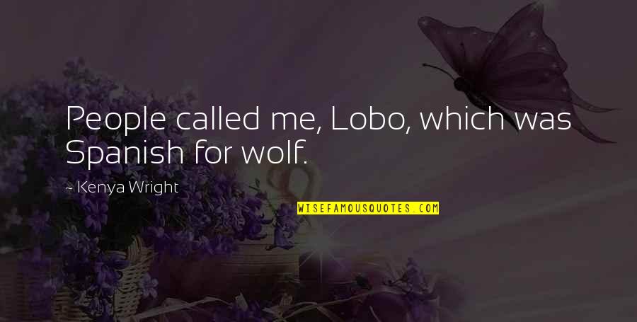 Mauvang Quotes By Kenya Wright: People called me, Lobo, which was Spanish for Mauvang Quotes By Kenya Wright: People called me, Lobo, which was Spanish for