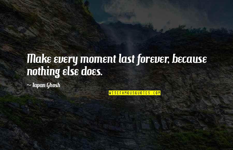 Mauvin Godinho Quotes By Tapan Ghosh: Make every moment last forever, because nothing else