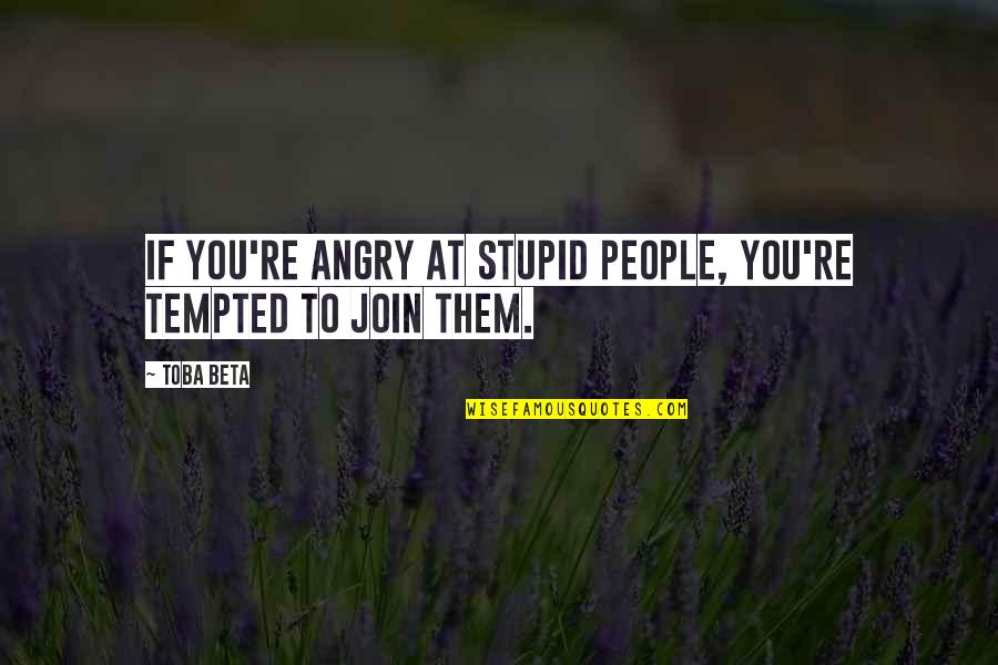 Mauvin Quotes By Toba Beta: If you're angry at stupid people, you're tempted