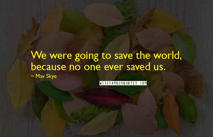 Mav Skye quotes: We were going to save the world, because no one ever saved us.
