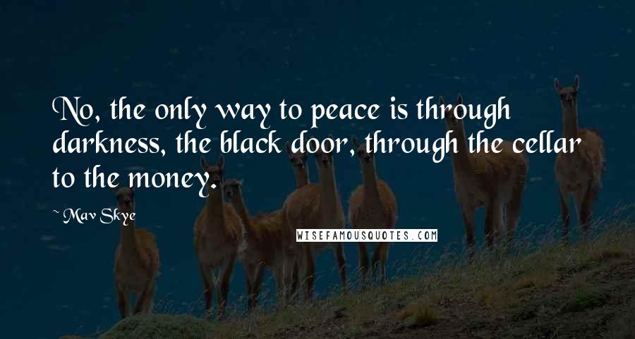 Mav Skye quotes: No, the only way to peace is through darkness, the black door, through the cellar to the money.