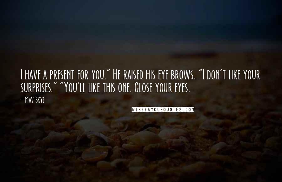 Mav Skye quotes: I have a present for you." He raised his eye brows. "I don't like your surprises." "You'll like this one. Close your eyes.