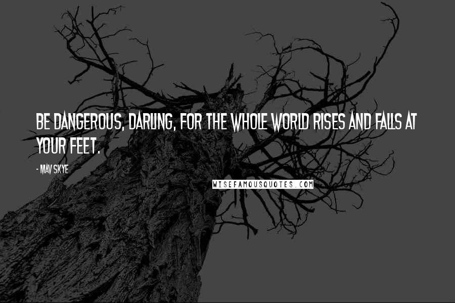 Mav Skye quotes: Be dangerous, darling, for the whole world rises and falls at your feet.