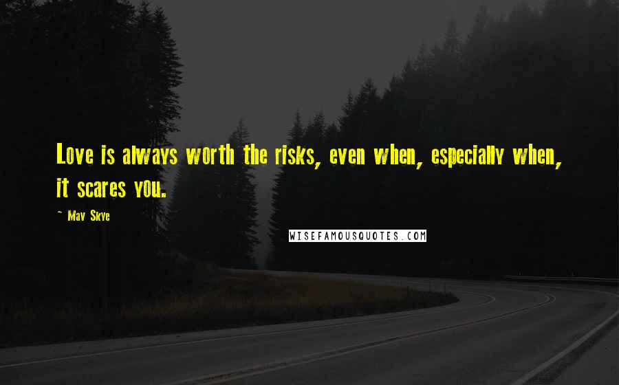 Mav Skye quotes: Love is always worth the risks, even when, especially when, it scares you.