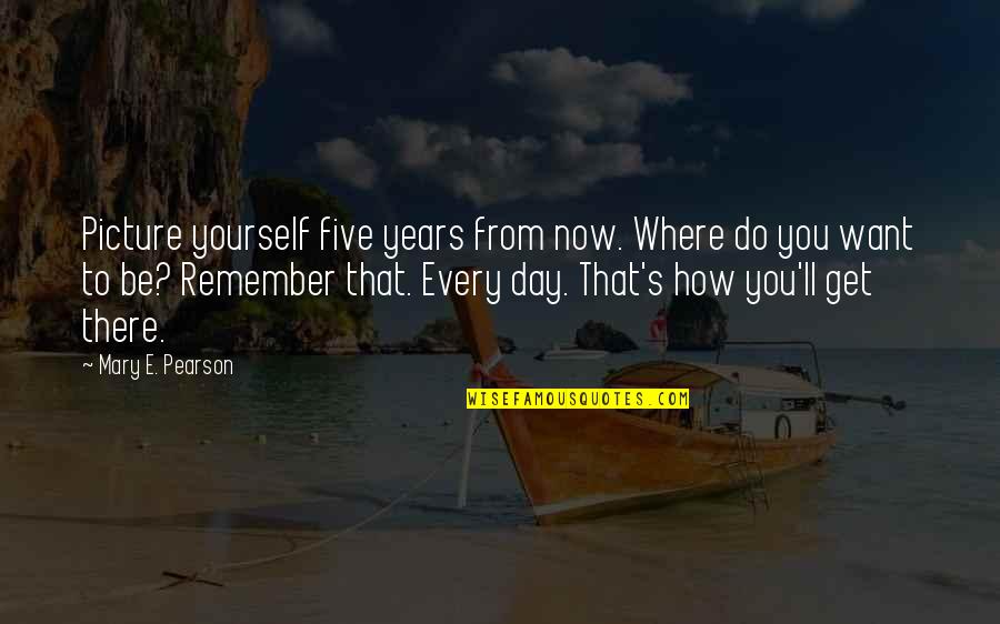 Mavan Thandiyan Chavan Quotes By Mary E. Pearson: Picture yourself five years from now. Where do