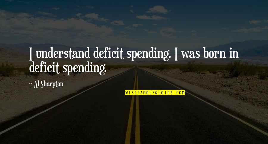 Mave Quotes By Al Sharpton: I understand deficit spending. I was born in