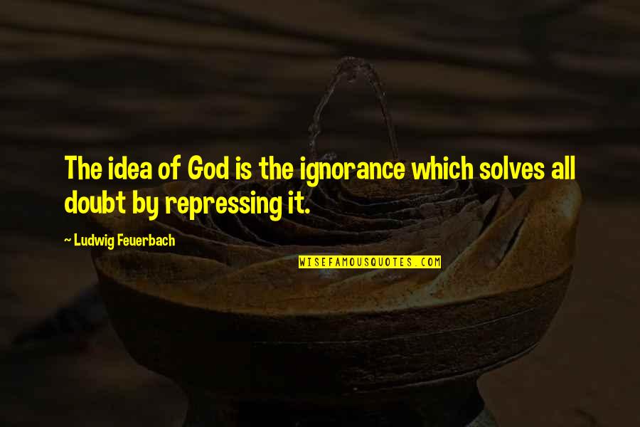 Maven Double Quotes By Ludwig Feuerbach: The idea of God is the ignorance which