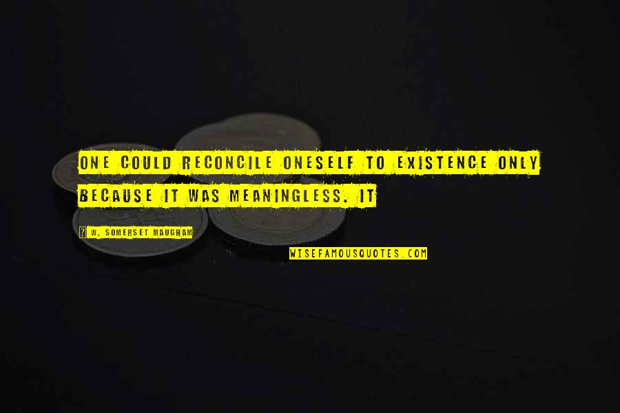 Maven Round Table Quotes By W. Somerset Maugham: One could reconcile oneself to existence only because