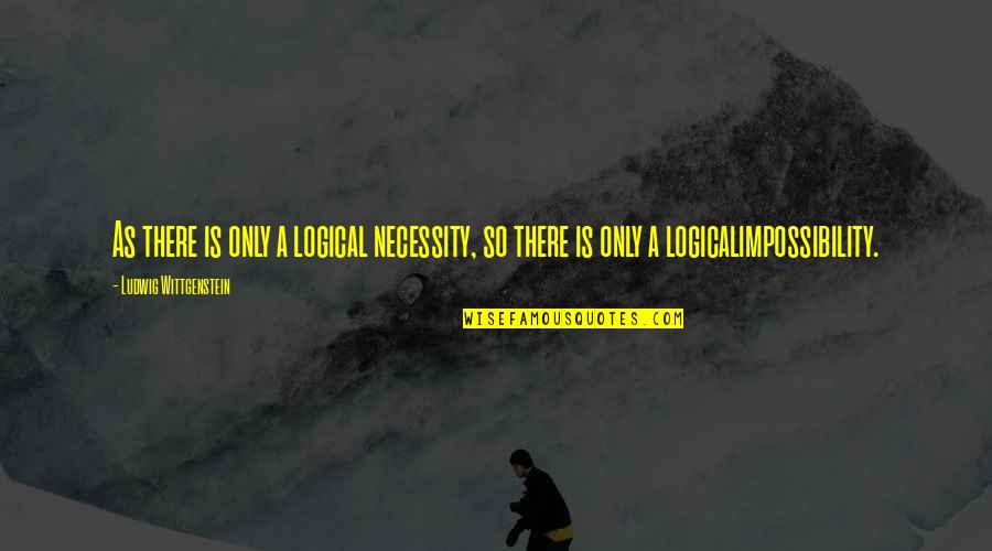 Mavesa Quotes By Ludwig Wittgenstein: As there is only a logical necessity, so Mavesa Quotes By Ludwig Wittgenstein: As there is only a logical necessity, so
