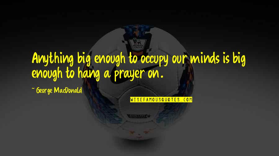 Maviliklere Quotes By George MacDonald: Anything big enough to occupy our minds is Maviliklere Quotes By George MacDonald: Anything big enough to occupy our minds is