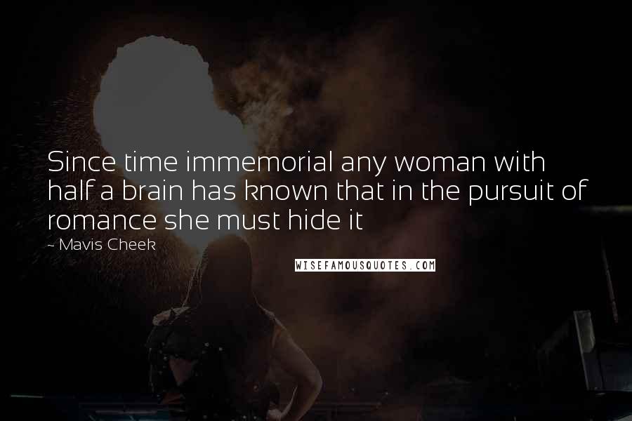 Mavis Cheek quotes: Since time immemorial any woman with half a brain has known that in the pursuit of romance she must hide it