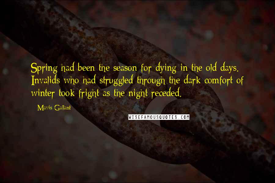 Mavis Gallant quotes: Spring had been the season for dying in the old days. Invalids who had struggled through the dark comfort of winter took fright as the night receded.