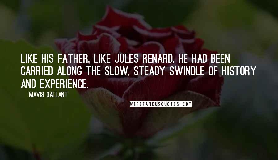 Mavis Gallant quotes: Like his father, like Jules Renard, he had been carried along the slow, steady swindle of history and experience.