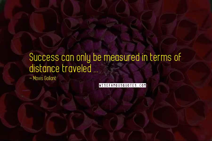 Mavis Gallant quotes: Success can only be measured in terms of distance traveled ...