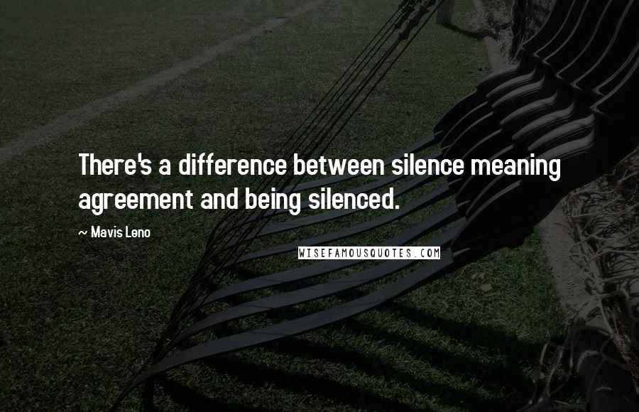 Mavis Leno quotes: There's a difference between silence meaning agreement and being silenced.