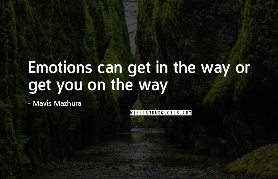 Mavis Mazhura quotes: Emotions can get in the way or get you on the way