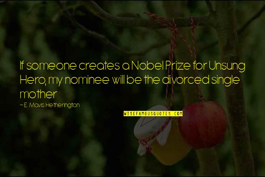 Mavis Quotes By E. Mavis Hetherington: If someone creates a Nobel Prize for Unsung Mavis Quotes By E. Mavis Hetherington: If someone creates a Nobel Prize for Unsung