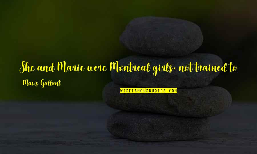 Mavis Quotes By Mavis Gallant: She and Marie were Montreal girls, not trained Mavis Quotes By Mavis Gallant: She and Marie were Montreal girls, not trained