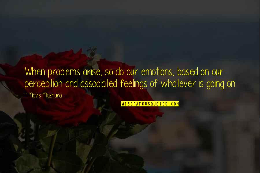 Mavis Quotes By Mavis Mazhura: When problems arise, so do our emotions, based Mavis Quotes By Mavis Mazhura: When problems arise, so do our emotions, based
