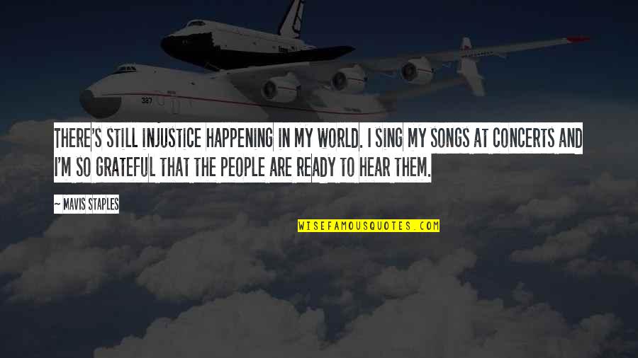 Mavis Quotes By Mavis Staples: There's still injustice happening in my world. I Mavis Quotes By Mavis Staples: There's still injustice happening in my world. I