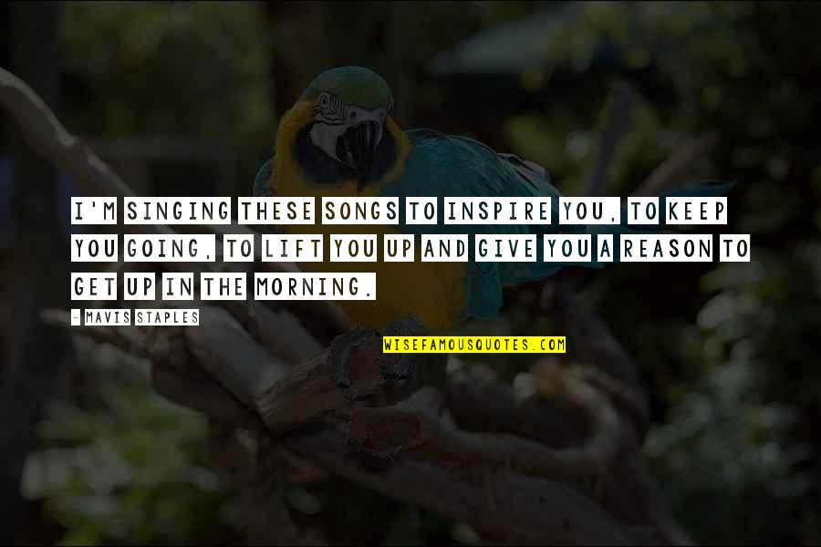 Mavis Quotes By Mavis Staples: I'm singing these songs to inspire you, to Mavis Quotes By Mavis Staples: I'm singing these songs to inspire you, to