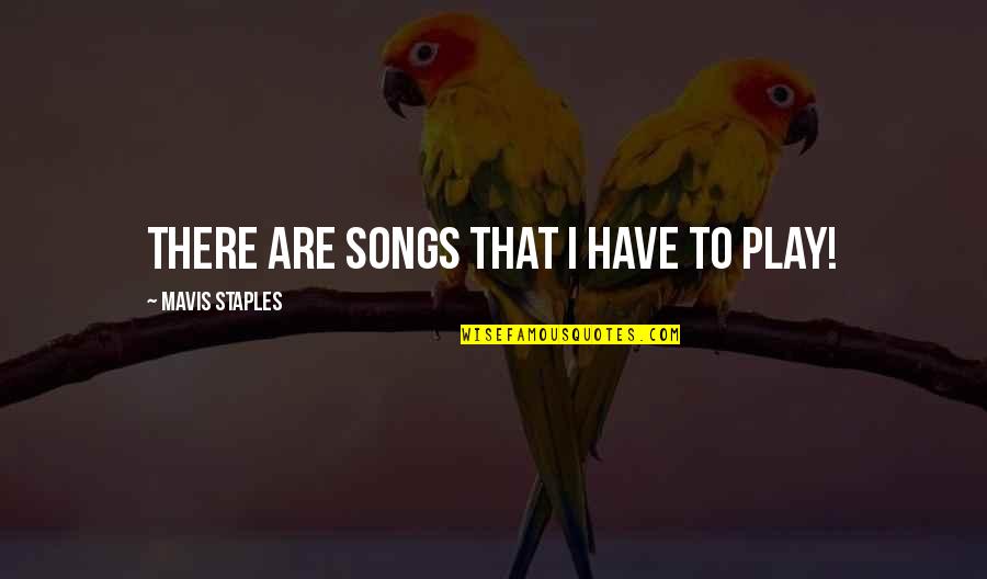 Mavis Quotes By Mavis Staples: There are songs that I have to play!